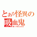 とある怪異の吸血鬼（良ヶヶ木さんｗｗｗ）