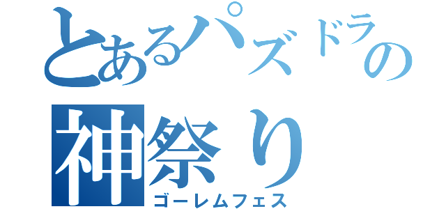 とあるパズドラの神祭り（ゴーレムフェス）