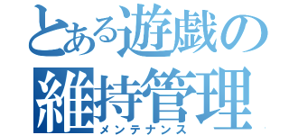 とある遊戯の維持管理（メンテナンス）