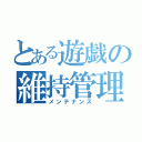 とある遊戯の維持管理（メンテナンス）