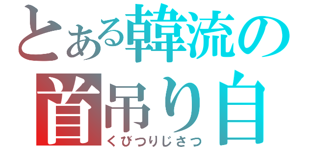 とある韓流の首吊り自殺（くびつりじさつ）