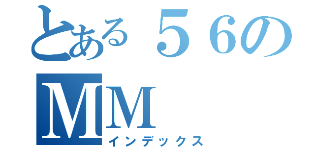 とある５６のＭＭ（インデックス）