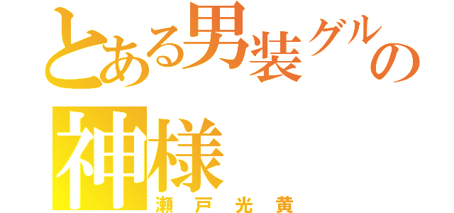 とある男装グルの神様（瀬戸光黄）