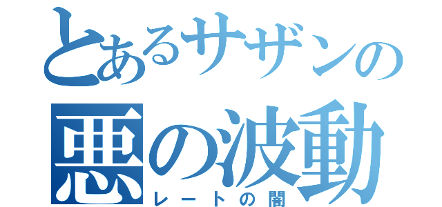 とあるサザンの悪の波動（レートの闇）