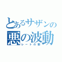 とあるサザンの悪の波動（レートの闇）