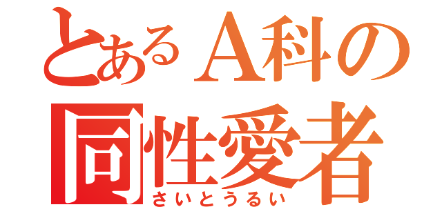 とあるＡ科の同性愛者（さいとうるい）