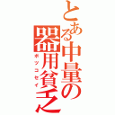 とある中量の器用貧乏（ボツコセイ）