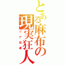 とある麻布の現実狂人（リア狂達）