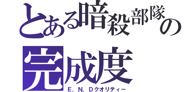 とある暗殺部隊の完成度（Ｅ．Ｎ．Ｄクオリティー）