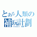 とある人類の補玩計劃（Ｉｎｄｅｘ 大愛）