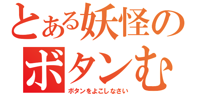 とある妖怪のボタンむしり（ボタンをよこしなさい）