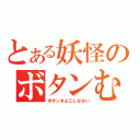 とある妖怪のボタンむしり（ボタンをよこしなさい）