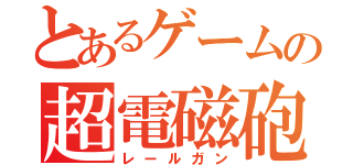 とあるゲームの超電磁砲（レールガン）