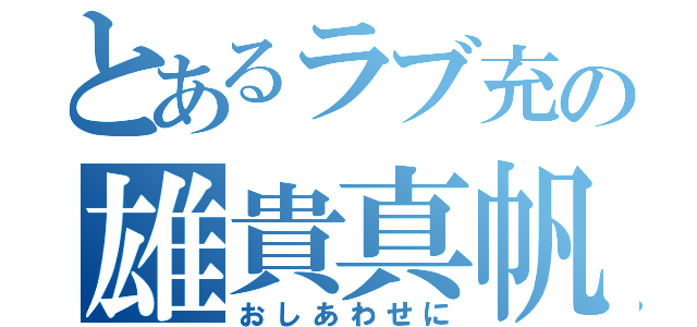 とあるラブ充の雄貴真帆（おしあわせに）