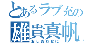 とあるラブ充の雄貴真帆（おしあわせに）