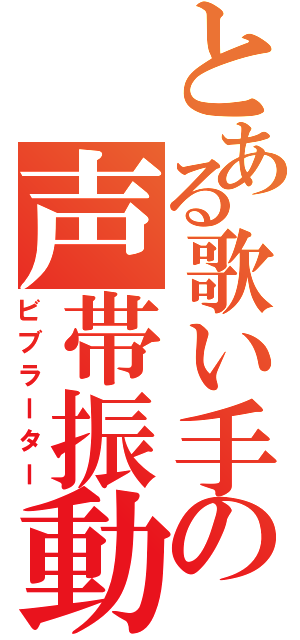 とある歌い手の声帯振動（ビブラーター）