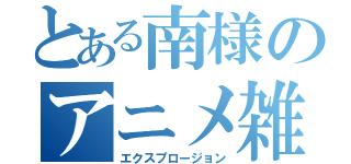 とある南様のアニメ雑談（エクスプロージョン）