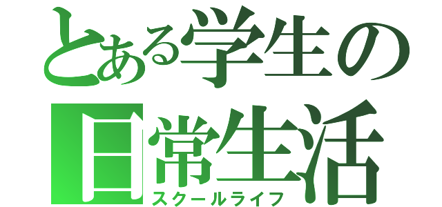 とある学生の日常生活（スクールライフ）