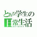 とある学生の日常生活（スクールライフ）