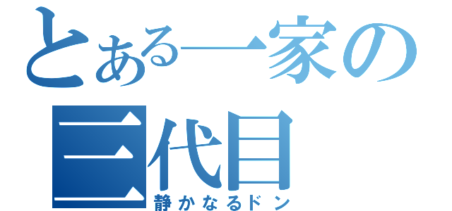 とある一家の三代目（静かなるドン）