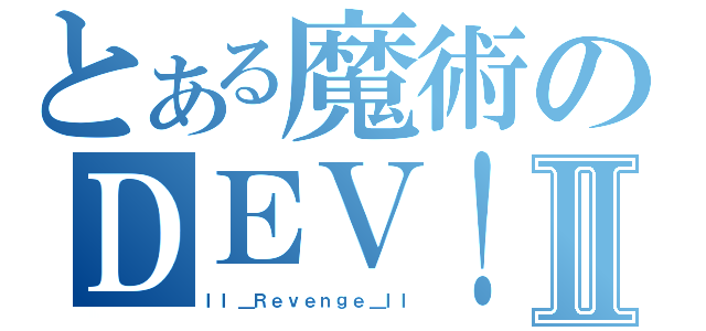 とある魔術のＤＥＶ！ＬⅡ（ＩＩ＿Ｒｅｖｅｎｇｅ＿ＩＩ）