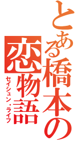 とある橋本の恋物語（セイシュン・ライフ）