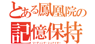 とある鳳凰院の記憶保持（リーディング・シュナイダー）