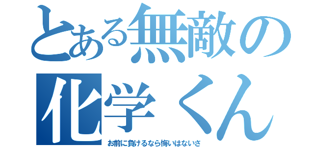 とある無敵の化学くん（お前に負けるなら悔いはないさ）