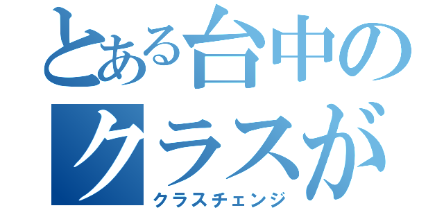 とある台中のクラスがえ（クラスチェンジ）