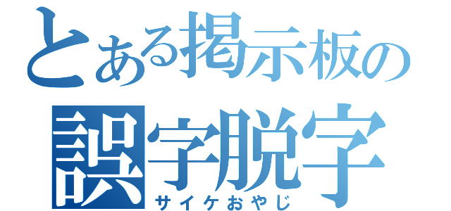 とある掲示板の誤字脱字魔（サイケおやじ）