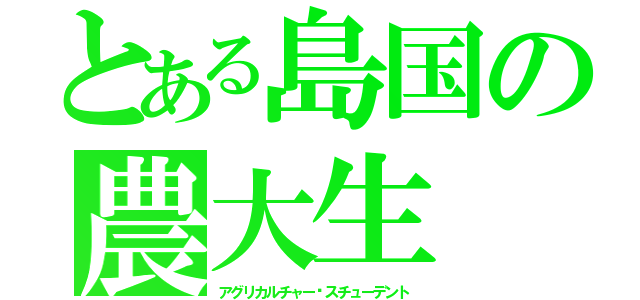 とある島国の農大生（アグリカルチャー•スチューデント）