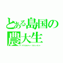 とある島国の農大生（アグリカルチャー•スチューデント）