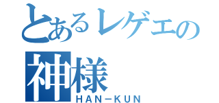 とあるレゲエの神様（ＨＡＮ－ＫＵＮ）