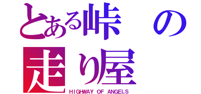 とある峠の走り屋（ＨＩＧＨＷＡＹ ＯＦ ＡＮＧＥＬＳ）