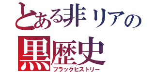 とある非リアの黒歴史（ブラックヒストリー）