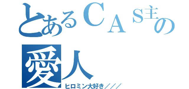 とあるＣＡＳ主の愛人（ヒロミン大好き／／／）