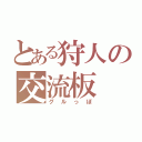 とある狩人の交流板（グルっぽ）