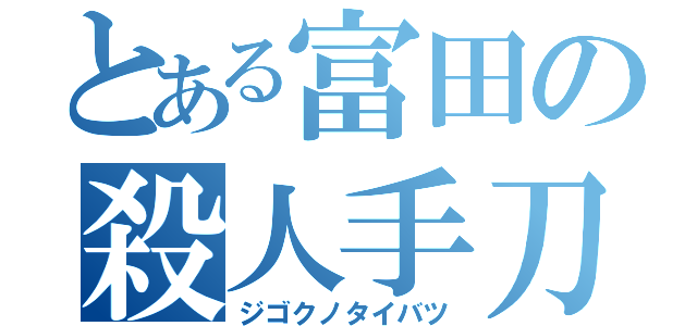 とある富田の殺人手刀（ジゴクノタイバツ）