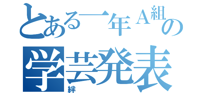 とある一年Ａ組の学芸発表会（絆）