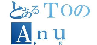 とあるＴＯのＡｎｕ（ＰＫ）