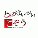 とあるぱいぱんのこぞう（ポコチンゲットだぜ！）