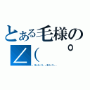 とある毛様の∠（ ゜д゜）／（。。ゆった～り。。また～り。。）