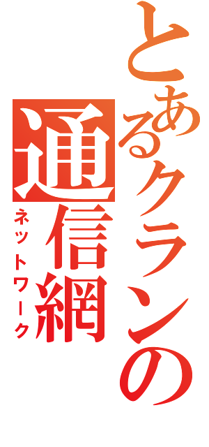 とあるクランの通信網（ネットワーク）