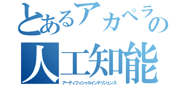 とあるアカペラサークルの人工知能（アーティフィシャルインテリジェンス）