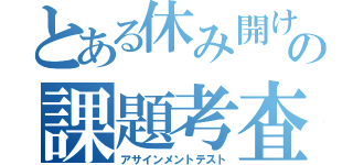 とある休み開けの課題考査（アサインメントテスト）