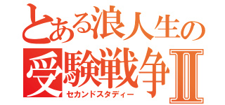 とある浪人生の受験戦争Ⅱ（セカンドスタディー）