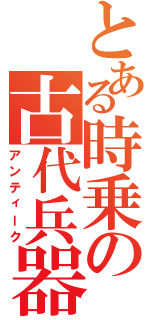 とある時乗の古代兵器（アンティーク）