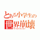 とある小学生の世界崩壊（ワールドブレイカー）