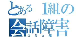 とある１組の会話障害（コミュ障）