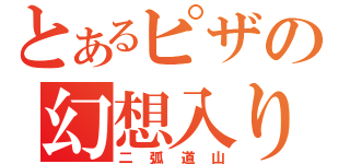 とあるピザの幻想入り（二弧道山）